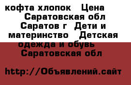 кофта хлопок › Цена ­ 300 - Саратовская обл., Саратов г. Дети и материнство » Детская одежда и обувь   . Саратовская обл.